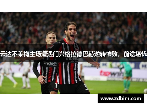 云达不莱梅主场遭遇门兴格拉德巴赫逆转惨败，前途堪忧