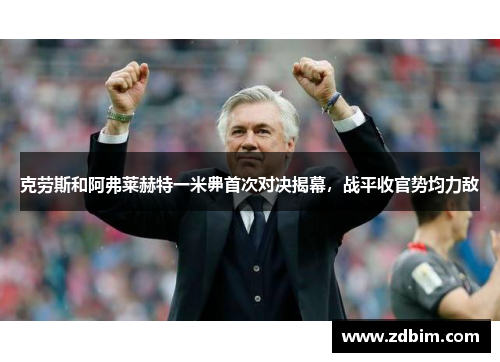 克劳斯和阿弗莱赫特一米丳首次对决揭幕，战平收官势均力敌