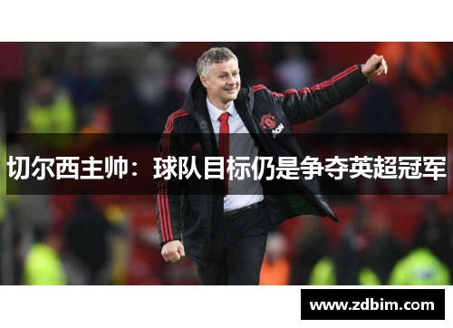 切尔西主帅：球队目标仍是争夺英超冠军