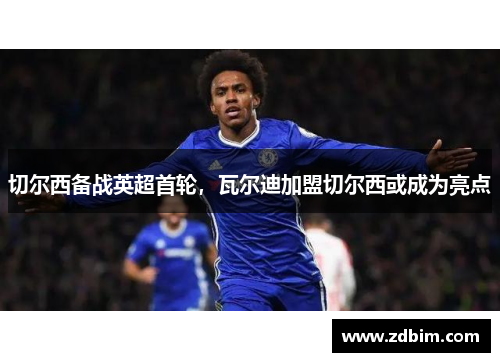 切尔西备战英超首轮，瓦尔迪加盟切尔西或成为亮点