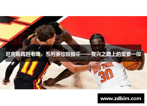 尼克斯再胜老鹰，系列赛惊险扳平——复兴之路上的重要一役