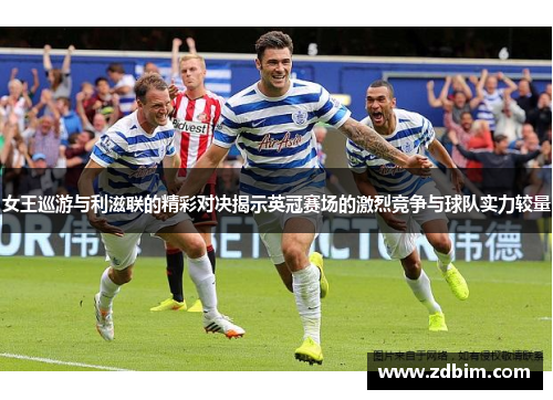 女王巡游与利滋联的精彩对决揭示英冠赛场的激烈竞争与球队实力较量