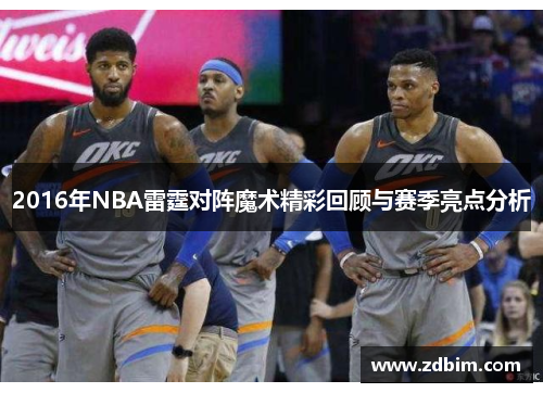 2016年NBA雷霆对阵魔术精彩回顾与赛季亮点分析