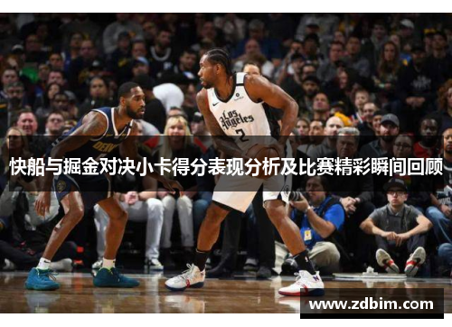 快船与掘金对决小卡得分表现分析及比赛精彩瞬间回顾