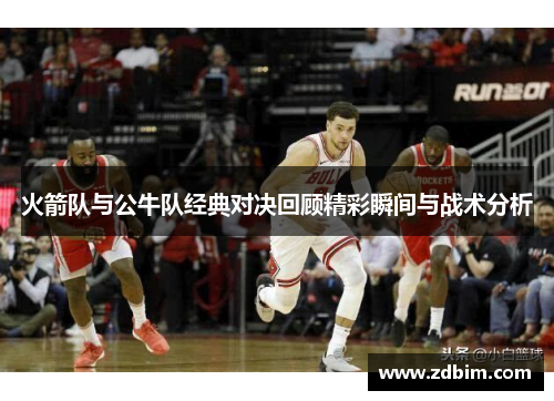 火箭队与公牛队经典对决回顾精彩瞬间与战术分析