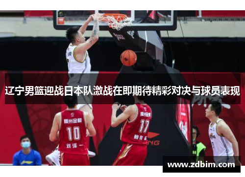 辽宁男篮迎战日本队激战在即期待精彩对决与球员表现