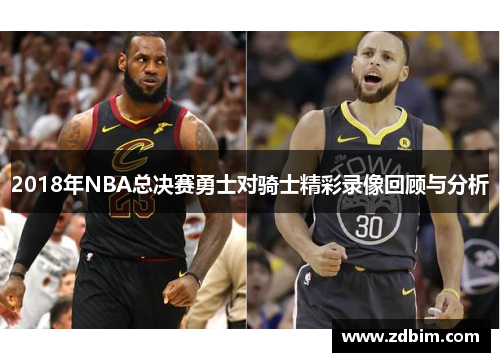 2018年NBA总决赛勇士对骑士精彩录像回顾与分析