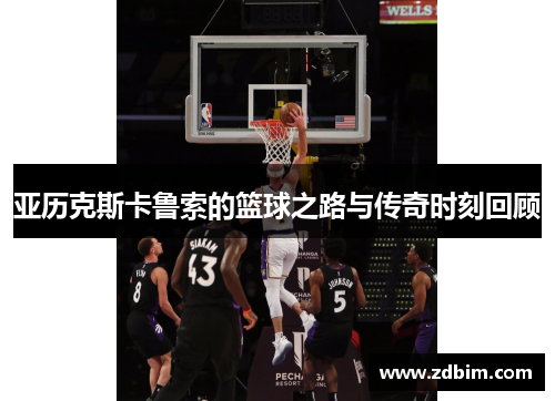 亚历克斯卡鲁索的篮球之路与传奇时刻回顾
