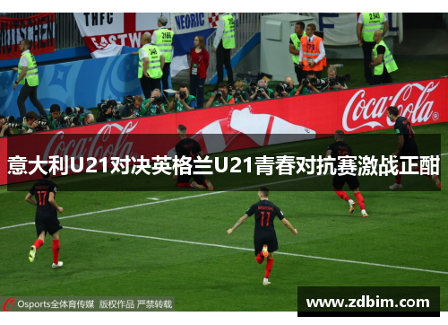 意大利U21对决英格兰U21青春对抗赛激战正酣
